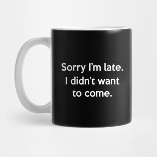 Sorry I'm late I didn't want to come Mug